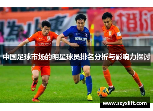 中国足球市场的明星球员排名分析与影响力探讨