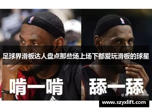 足球界滑板达人盘点那些场上场下都爱玩滑板的球星