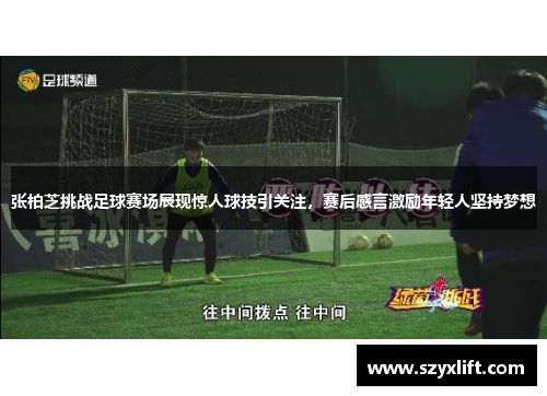 张柏芝挑战足球赛场展现惊人球技引关注，赛后感言激励年轻人坚持梦想