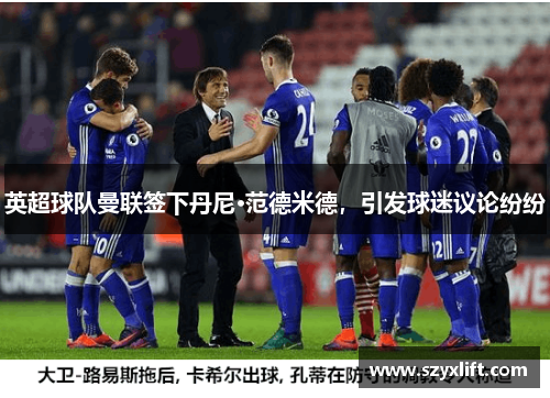 英超球队曼联签下丹尼·范德米德，引发球迷议论纷纷